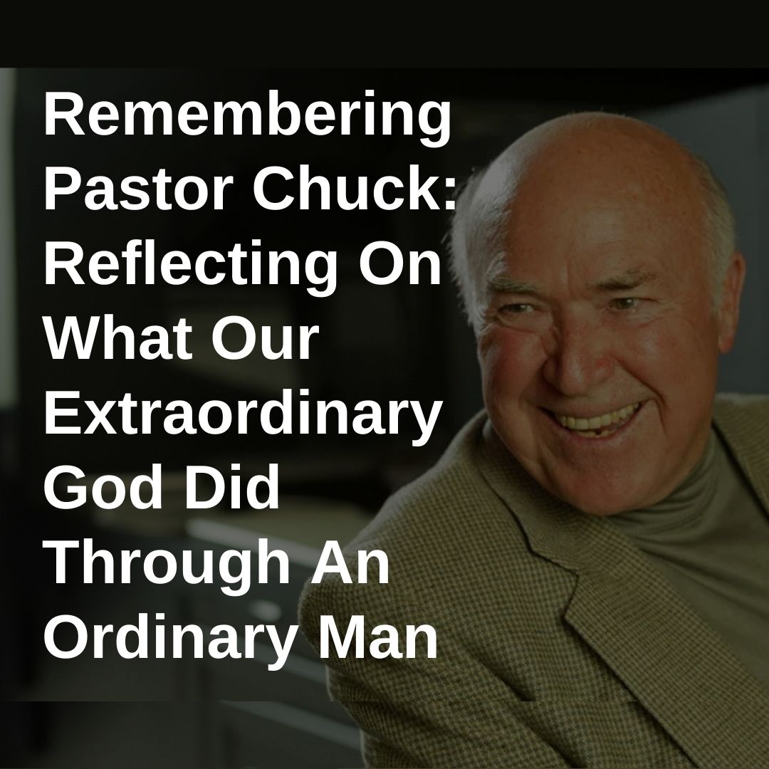 Remembering Pastor Chuck: Reflecting On What Our Extraordinary God Did Through An Ordinary Man