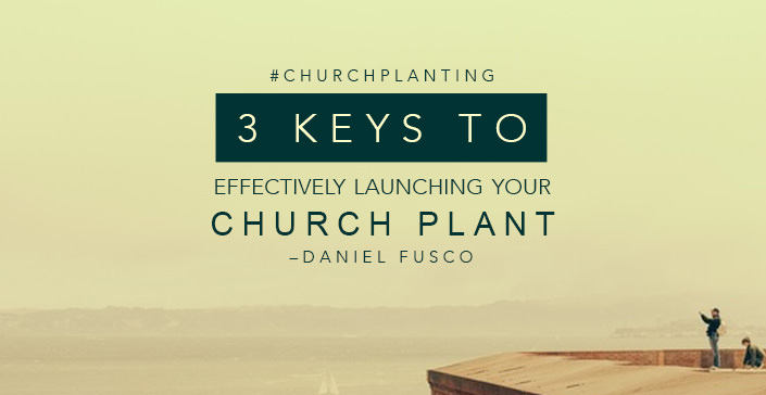 Three Keys to Effectively Launching Your Church Plant