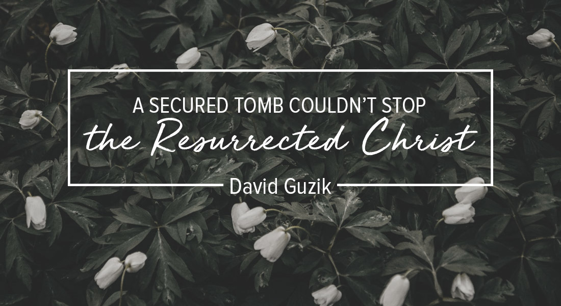 A Secured Tomb Couldn’t Stop the Resurrected Christ