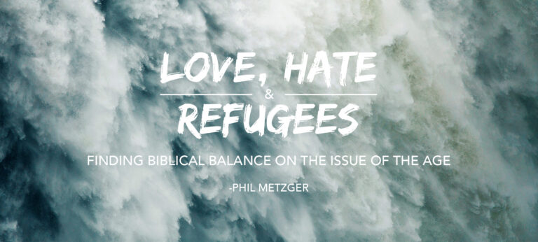 Love, Hate & Refugees – Finding Biblical Balance on the Issue of the Age