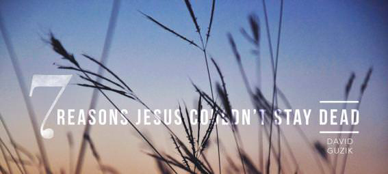 7 Reasons Jesus Couldn’t Stay Dead