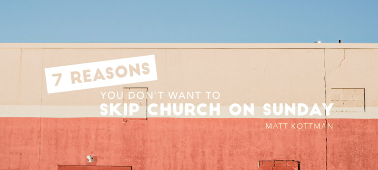 7 Reasons You Don’t Want to Skip Church on Sunday