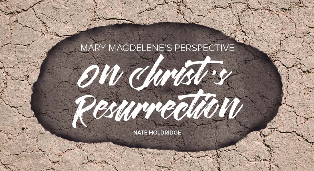 Mary Magdelene’s Perspective on Christ’s Resurrection