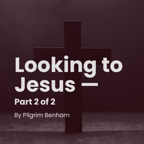 Looking to Jesus — Part 2 of 2