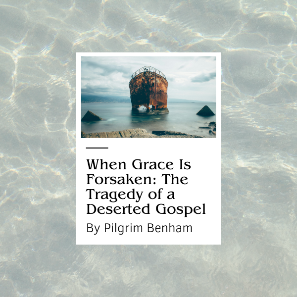 When Grace Is Forsaken: The Tragedy of a Deserted Gospel (Part 2 Of 4)
