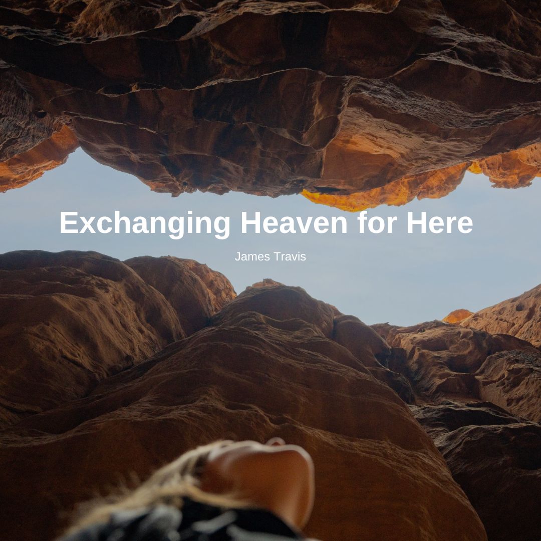 Exchanging Heaven for Here