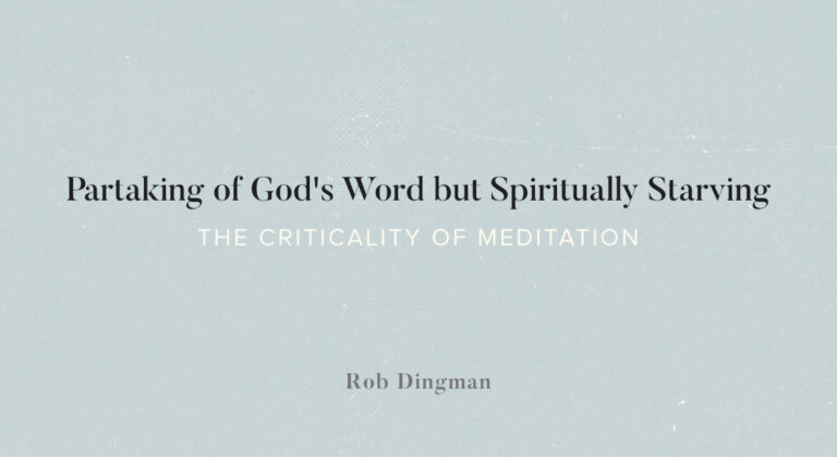 Partaking of God’s Word but Spiritually Starving: The Criticality of Meditation