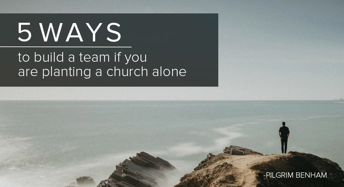 Five Ways to Build a Team If You Are Planting a Church Alone